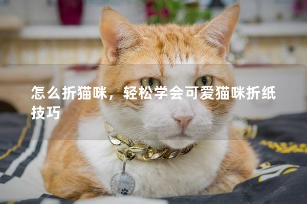 怎么折猫咪，轻松学会可爱猫咪折纸技巧