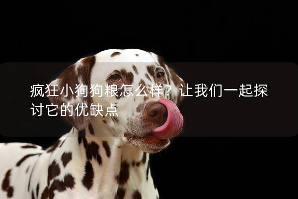 疯狂小狗狗粮怎么样？让我们一起探讨它的优缺点