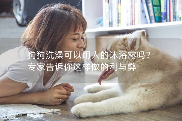 狗狗洗澡可以用人的沐浴露吗？ 专家告诉你这样做的利与弊