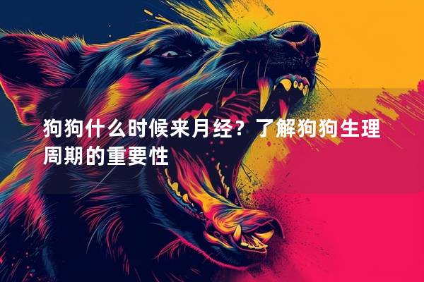 狗狗什么时候来月经？了解狗狗生理周期的重要性