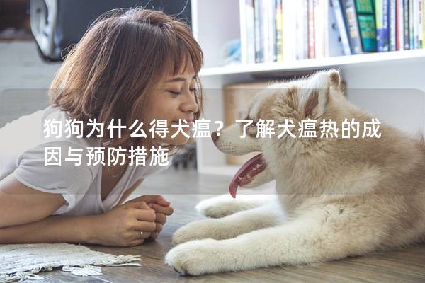 狗狗为什么得犬瘟？了解犬瘟热的成因与预防措施