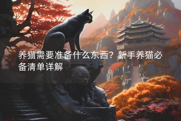 养猫需要准备什么东西？新手养猫必备清单详解