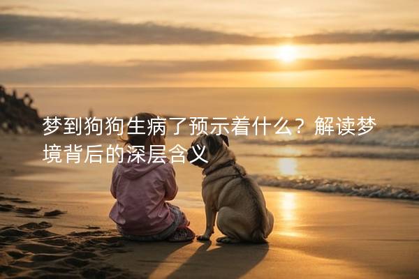 梦到狗狗生病了预示着什么？解读梦境背后的深层含义